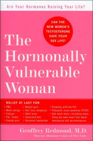 The Hormonally Vulnerable Woman: Relief at Last for PMS, Mood Swings, Fatigue, Hair Loss, Adult Acne, Unwanted Hair, Female Pain, Migraine, Weight Gain, and Much More--Including All the Problems of Perimenopause