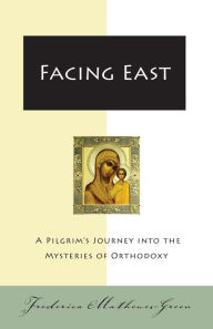 Title: Facing East: A Pilgrim's Journey into the Mysteries of Orthodoxy, Author: Frederica Mathewes-Green