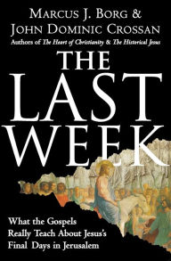 Title: The Last Week: What the Gospels Really Teach about Jesus's Final Days in Jerusalem, Author: Marcus J. Borg