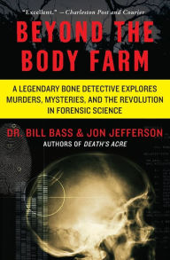 Title: Beyond the Body Farm: A Legendary Bone Detective Explores Murders, Mysteries, and the Revolution in Forensic Science, Author: Bill Bass