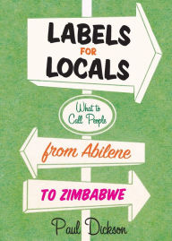 Title: Labels for Locals: What to Call People from Abilene to Zimbabwe, Author: Paul Dickson