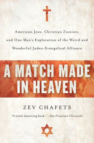Title: A Match Made in Heaven: American Jews, Christian Zionists, and One Man's Exploration of the Weird and Wonderful Judeo-Evangelical Alliance, Author: Zev Chafets