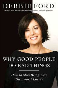 Why Good People Do Bad Things: How to Stop Being Your Own Worst Enemy