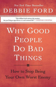 Title: Why Good People Do Bad Things: How to Stop Being Your Own Worst Enemy, Author: Debbie Ford