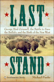 Last Stand: George Bird Grinnell, the Battle to Save the Buffalo, and the Birth of the New West