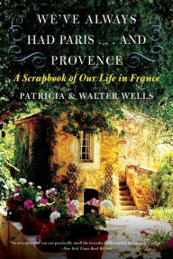 Title: We've Always Had Paris...and Provence: A Scrapbook of Our Life in France, Author: Patricia Wells