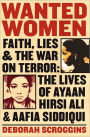 Wanted Women: Faith, Lies, and the War on Terror: The Lives of Ayaan Hirsi Ali and Aafia Siddiqui