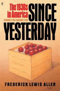 Title: Since Yesterday: The 1930's in America, September 3, 1929-September 3, 1939, Author: Frederick L Allen