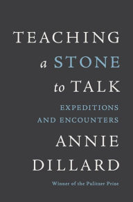 Title: Teaching a Stone to Talk: Expeditions and Encounters, Author: Annie Dillard