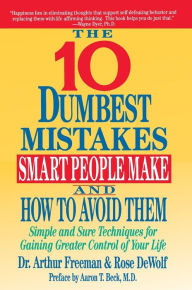 Title: 10 Dumbest Mistakes Smart People Make and How To Avoid Them: Simple and Sure Techniques for Gaining Greater Control of Your Life, Author: Arthur Freeman