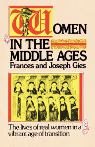 Title: Women in the Middle Ages: The Lives of Real Women in a Vibrant Age of Transition, Author: Joseph Gies