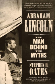 Title: Abraham Lincoln: The Man behind the Myths, Author: Stephen B. Oates