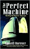 Title: The Perfect Machine: Building the Palomar Telescope, Author: Ronald Florence