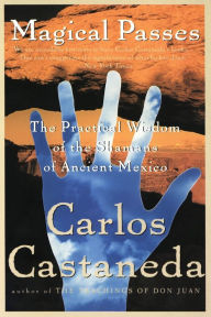 Title: Magical Passes: The Practical Wisdom of the Shamans of Ancient Mexico, Author: Carlos Castaneda