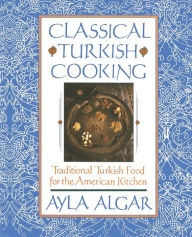 Title: Classical Turkish Cooking: Traditional Turkish Food for the American Kitchen, Author: Ayla E Algar