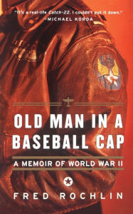 Title: Old Man in a Baseball Cap: A Memoir of World War II, Author: Fred Rochlin