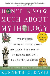 Title: Don't Know Much About Mythology: Everything You Need to Know About the Greatest Stories in Human History but Never Learned, Author: Kenneth C. Davis