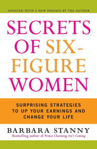 Title: Secrets of Six-Figure Women: Surprising Strategies to Up Your Earnings and Change Your Life, Author: Barbara Stanny