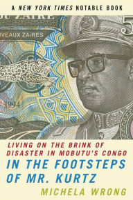 Title: In the Footsteps of Mr. Kurtz: Living on the Brink of Disaster in Mobutu's Congo, Author: Michela Wrong