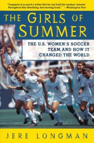 Title: The Girls of Summer: The U.S. Women's Soccer Team and How It Changed the World, Author: Jere Longman