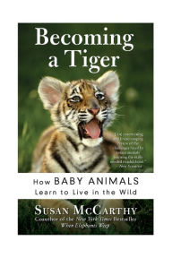 Title: Becoming a Tiger: How Baby Animals Learn to Live in the Wild, Author: Susan McCarthy