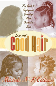 Title: It's All Good Hair: The Guide to Styling and Grooming Black Children's Hair, Author: Michele N-K Collison