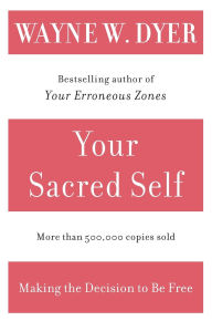 Title: Your Sacred Self: Making the Decision to Be Free, Author: Wayne W. Dyer