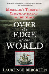 Title: Over the Edge of the World: Magellan's Terrifying Circumnavigation of the Globe, Author: Laurence Bergreen