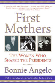 Title: First Mothers: The Women Who Shaped the Presidents, Author: Bonnie Angelo