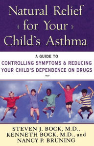 Title: Natural Relief for Your Child's Asthma: A Guide to Controlling Symptoms & Reducing Your Child's Dependence on Drugs, Author: Steven J Bock M.D.