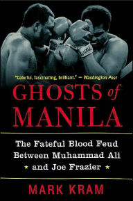 Title: Ghosts of Manila: The Fateful Blood Feud between Muhammad Ali and Joe Frazier, Author: Mark Kram Jr.