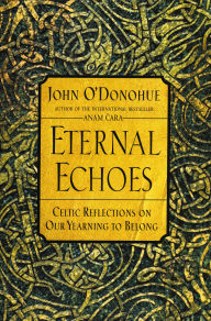 Title: Eternal Echoes: Celtic Reflections on Our Yearning to Belong, Author: John O'Donohue