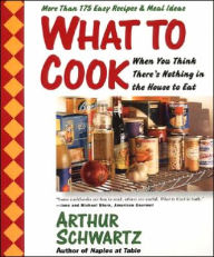 What to Cook When You Think There's Nothing in the House to Eat: More Than 175 Easy Recipes and Meal Ideas