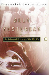 Title: Only Yesterday: An Informal History of the 1920s, Author: Frederick L Allen