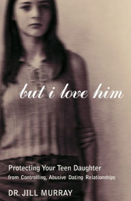 Title: But I Love Him: Protecting Your Teen Daughter from Controlling, Abusive Dating Relationships, Author: Jill Murray