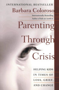 Title: Parenting Through Crisis: Helping Kids in Times of Loss, Grief, and Change, Author: Barbara Coloroso