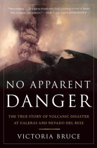 Title: No Apparent Danger: The True Story of Volcanic Disaster at Galeras and Nevado Del Ruiz, Author: Victoria Bruce