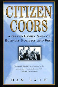 Title: Citizen Coors: A Grand Family Saga of Business, Politics, and Beer, Author: Dan Baum