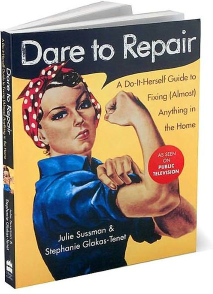 Dare to Repair: A Do-it-Herself Guide to Fixing (Almost) Anything in the Home