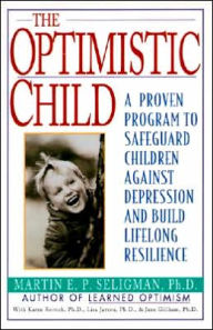 Optimistic Child: Proven Program to Safeguard Children from Depression & Build Lifelong Resistance