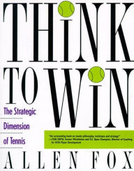 Title: Think to Win: The Strategic Dimension of Tennis, Author: Allen Fox