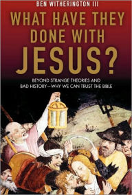 What Have They Done with Jesus?: Beyond Strange Theories and Bad History--Why We Can Trust the Bible