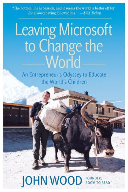 Ebook Leaving Microsoft To Change The World An Entrepreneurs Odyssey To Educate The Worlds Children By John Wood