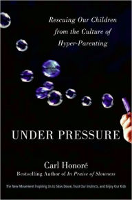 Under Pressure: Rescuing Our Children from the Culture of Hyper-Parenting
