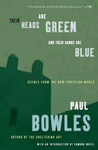 Title: Their Heads Are Green and Their Hands Are Blue: Scenes from the Non-Christian World, Author: Paul Bowles