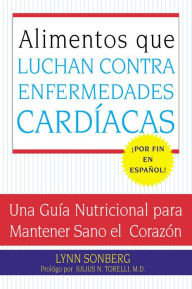 Title: Alimentos que Luchan Contra las Enfermedades Cardiacas: Una Guia Nutricional para Mantener Sano el Corazon, Author: Lynn Sonberg