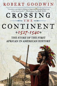 Title: Crossing the Continent, 1527-1540: The Story of the First African-American Explorer of the American South, Author: Robert Goodwin