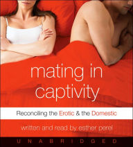 Title: Mating in Captivity: Reconciling the Erotic and the Domestic, Author: Esther Perel