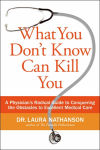Alternative view 1 of What You Don't Know Can Kill You: A Physician's Radical Guide to Conquering the Obstacles to Excellent Medical Care