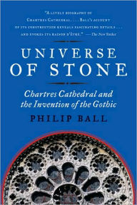 Title: Universe of Stone: Chartres Cathedral and the Invention of the Gothic, Author: Philip Ball